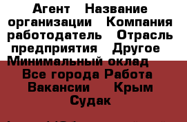 Агент › Название организации ­ Компания-работодатель › Отрасль предприятия ­ Другое › Минимальный оклад ­ 1 - Все города Работа » Вакансии   . Крым,Судак